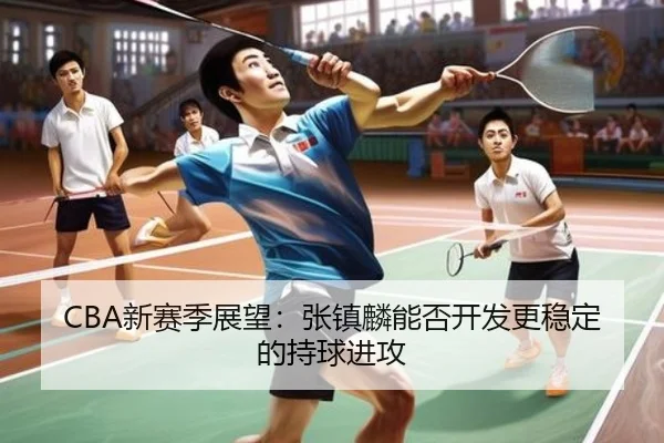 CBA新赛季展望：张镇麟能否开发更稳定的持球进攻