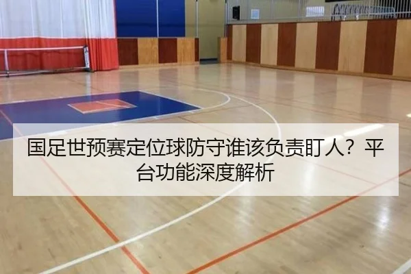 国足世预赛定位球防守谁该负责盯人？平台功能深度解析